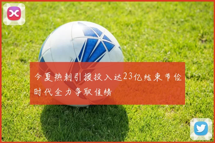 今夏热刺引援投入达23亿结束节俭时代全力争取佳绩