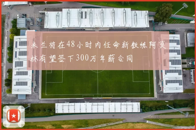 米兰将在48小时内任命新教练阿莫林有望签下300万年薪合同